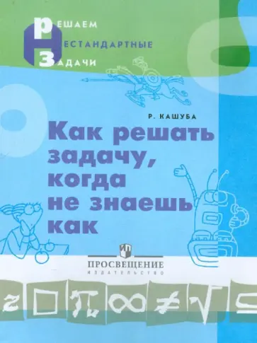 Ромуальдас Кашуба - Как решать задачу, когда не знаешь как. Пособие для учащихся обложка книги
