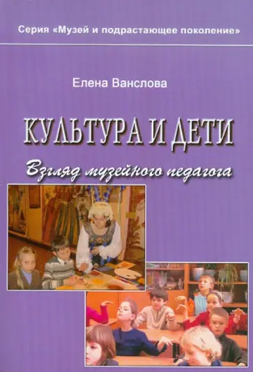 Елена Ванслова - Культура и дети. Взгляд музейного педагога Елена Ванслова - Культура и дети. Взгляд музейного педагога обложка книги