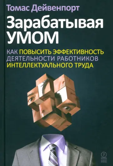 Томас Дейвенпорт - Зарабатывая умом. Как повысить эффективность деятельности работников интеллектуального труда Томас Дейвенпорт - Зарабатывая умом. Как повысить эффективность деятельности работников интеллектуального труда обложка книги