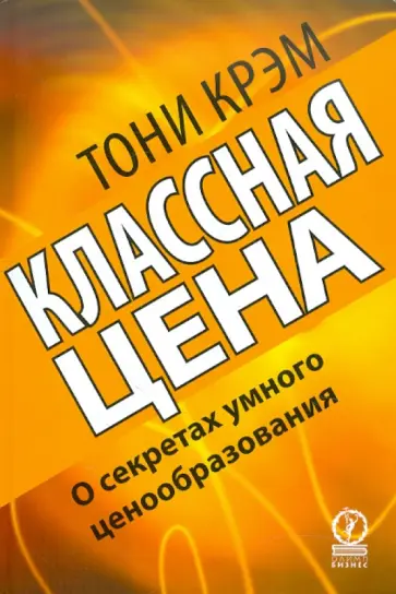 Тони Крэм - Классная цена. О секретах умного ценообразования Тони Крэм - Классная цена. О секретах умного ценообразования обложка книги