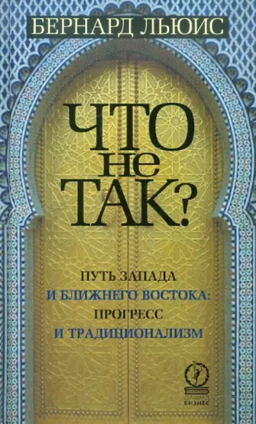 Бернард Льюис - Что не так? Путь Запада и Ближнего Востока: прогресс и традиционализм обложка книги