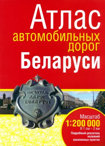 Атлас автомобильных дорог Беларуси. Масштаб 1:200000.Подробный указатель названий населенных пунктов Атлас автомобильных дорог Беларуси. Масштаб 1:200000.Подробный указатель названий населенных пунктов обложка книги