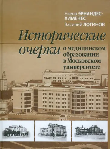 Эрнандес-Хименес, Логинов - Исторические очерки о медицинском образовании в Московском университете Эрнандес-Хименес, Логинов - Исторические очерки о медицинском образовании в Московском университете обложка книги