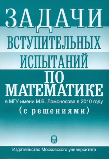 Задачи вступительных испытаний по математике в МГУ имени М.В.Ломоносова в 2010 году (с решениями) обложка книги