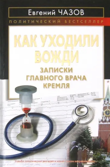 Евгений Чазов - Как уходили вожди. Записки главного врача Кремля Евгений Чазов - Как уходили вожди. Записки главного врача Кремля обложка книги