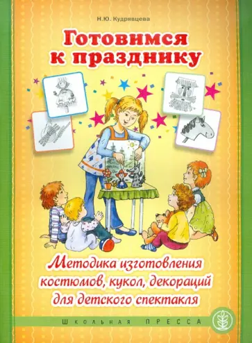 Наталья Кудрявцева - Готовимся к празднику. Методика изготовления костюмов, кукол, декораций для детского спектакля обложка книги