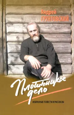 Андрей Грунтовский - Плотницкое дело. Избранные повести и рассказы обложка книги