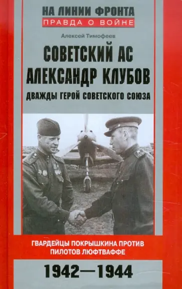 Алексей Тимофеев - Советский ас Александр Клубов. Гвардейцы Покрышкина против пилотов люфтваффе. 1942—1944 обложка книги