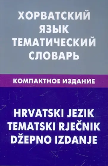 Алексей Калинин - Хорватский язык. Тематический словарь. Компактное издание обложка книги