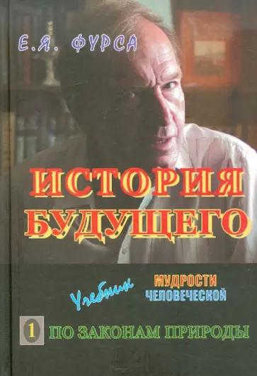 Евгений Фурса - История будущего: Учебник мудрости человеческой. В 2-х книгах. Книга 1. По законам природы Евгений Фурса - История будущего: Учебник мудрости человеческой. В 2-х книгах. Книга 1. По законам природы обложка книги