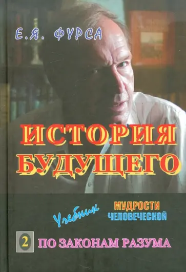 Евгений Фурса - История будущего: Учебник мудрости человеческой. В 2-х книгах. Книга 2. По законам Разума Евгений Фурса - История будущего: Учебник мудрости человеческой. В 2-х книгах. Книга 2. По законам Разума обложка книги