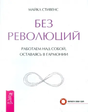 Майкл Стивенс - Без революций. Работаем над собой, оставаясь в гармонии Майкл Стивенс - Без революций. Работаем над собой, оставаясь в гармонии обложка книги