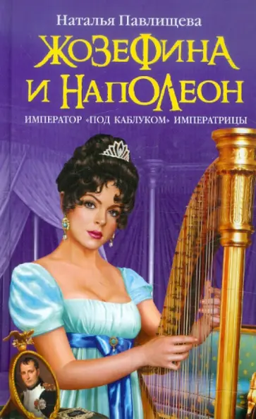 Наталья Павлищева - Жозефина и Наполеон. Император "под каблуком" Императрицы обложка книги