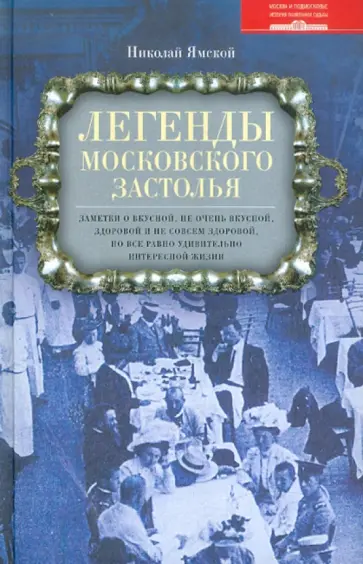 Николай Ямской - Легенды московского застолья. Заметки о вкусной, не очень вкусной, здоровой и не совсем здоровой обложка книги