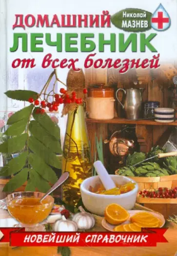 Николай Мазнев - Домашний лечебник от всех болезней обложка книги