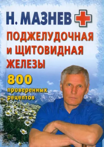 Николай Мазнев - Поджелудочная и щитовидная железы. 800 проверенных рецептов обложка книги