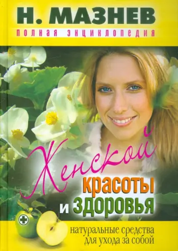 Николай Мазнев - Полная энциклопедия женской красоты и здоровья Николай Мазнев - Полная энциклопедия женской красоты и здоровья обложка книги