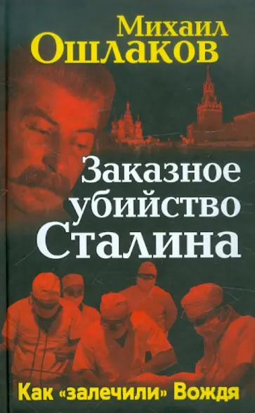Михаил Ошлаков - Заказное убийство Сталина. Как "залечили" Вождя Михаил Ошлаков - Заказное убийство Сталина. Как "залечили" Вождя обложка книги