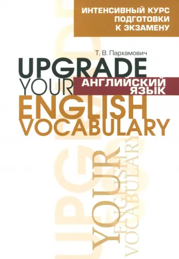 Татьяна Пархамович - Английский язык. Upgrade your English Vocabulary Татьяна Пархамович - Английский язык. Upgrade your English Vocabulary обложка книги