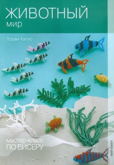 Лоран Катио - Мастер-класс по бисеру-7: Животный мир Лоран Катио - Мастер-класс по бисеру-7: Животный мир обложка книги