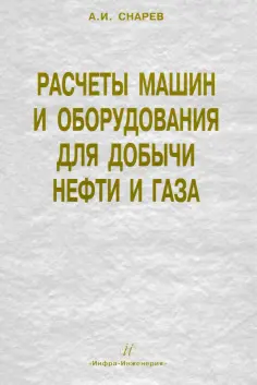 Анатолий Снарев - Расчеты машин и оборудований для добычи нефти и газа. Учебно-практическое пособие обложка книги