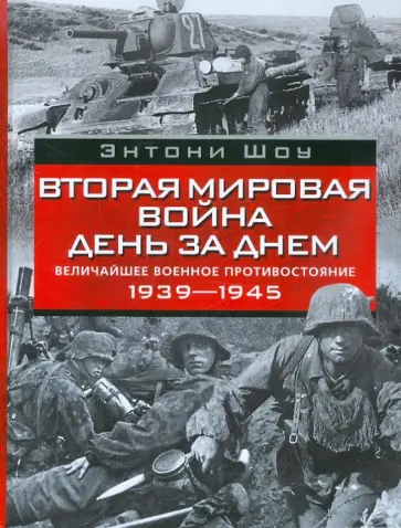 Энтони Шоу - Вторая мировая война день за днем. Величайшее военное противостояние. 1939-1945 обложка книги