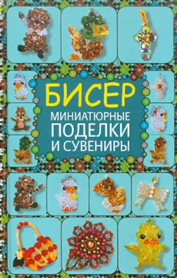 Татьяна Татьянина - Бисер. Миниатюрные поделки и сувениры Татьяна Татьянина - Бисер. Миниатюрные поделки и сувениры обложка книги