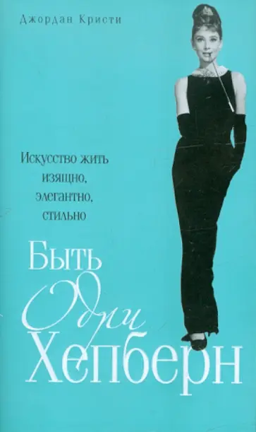 Джордан Кристи - Быть Одри Хепберн. Искусство жить изящно,элегантно обложка книги