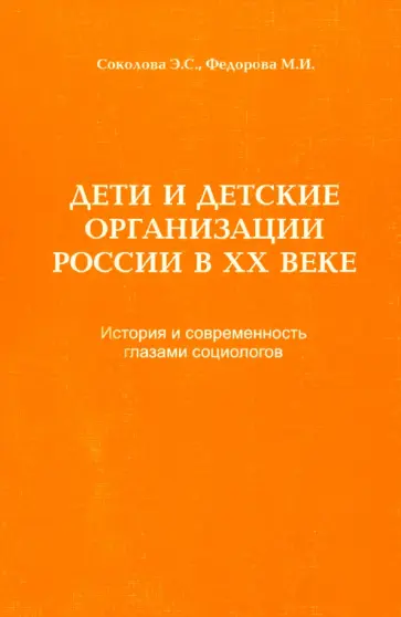 Соколова, Федорова - Дети и детские организации России в ХХ веке. История и современность глазами социологов обложка книги