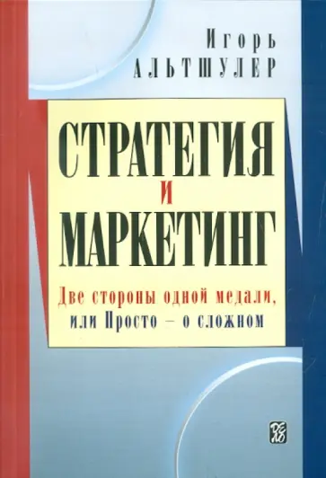 Игорь Альтшулер - Стратегия и маркетинг. Две стороны одной медали, или Просто о сложном Игорь Альтшулер - Стратегия и маркетинг. Две стороны одной медали, или Просто о сложном обложка книги