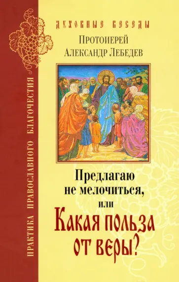 Александр Протоиерей - Предлагаю не мелочиться, или Какая польза от веры? обложка книги