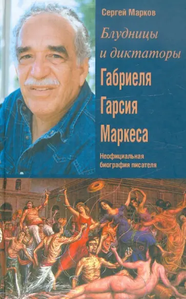 Сергей Марков - Блудницы и диктаторы Габриэля Гарсия Маркеса. Неофициальная биография писателя Сергей Марков - Блудницы и диктаторы Габриэля Гарсия Маркеса. Неофициальная биография писателя обложка книги