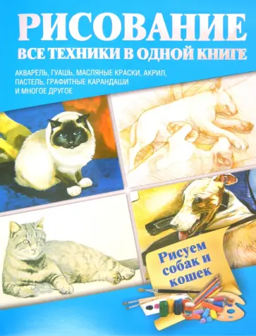 Рисуем собак и кошек. Акварель, гуашь, масляные краски, акрил, пастель, графитные карандаши и многое обложка книги