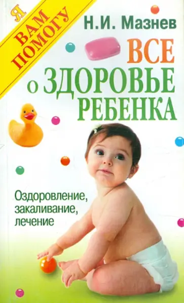 Николай Мазнев - Все о здоровье ребенка: Оздоровление, закаливание, лечение Николай Мазнев - Все о здоровье ребенка: Оздоровление, закаливание, лечение обложка книги