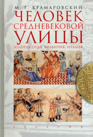 Марк Крамаровский - Человек средневековой улицы. Золотая Орда. Византия. Италия Марк Крамаровский - Человек средневековой улицы. Золотая Орда. Византия. Италия обложка книги