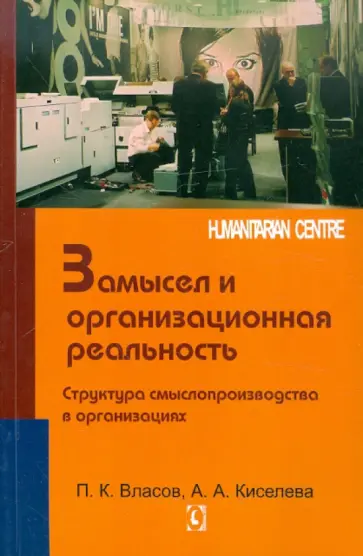 Власов, Киселева - Замысел и организационная реальность. Структура смыслопроизводства в организациях Власов, Киселева - Замысел и организационная реальность. Структура смыслопроизводства в организациях обложка книги
