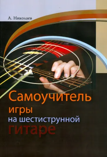 Андрей Николаев - Самоучитель игры на шестиструнной гитаре обложка книги