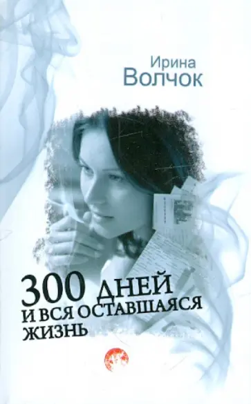 Ирина Волчок - 300 дней и вся оставшаяся жизнь обложка книги