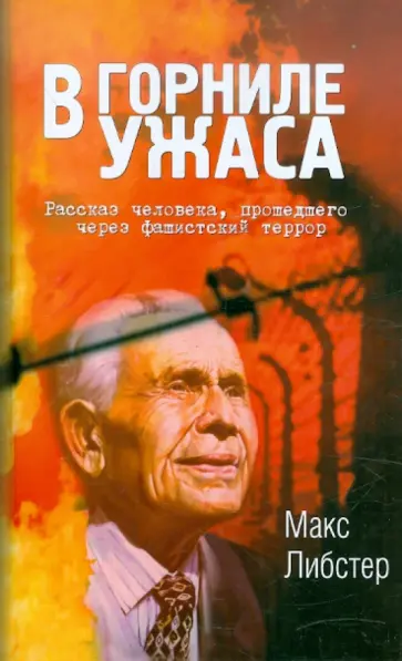 Макс Либстер - В горниле ужаса. Рассказ человека, прошедшего через фашистский террор Макс Либстер - В горниле ужаса. Рассказ человека, прошедшего через фашистский террор обложка книги