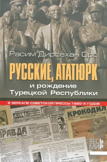 Расим Орс - Русские, Ататюрк и рождение Турецкой Республики. В зеркале советской прессы 1920-х годов Расим Орс - Русские, Ататюрк и рождение Турецкой Республики. В зеркале советской прессы 1920-х годов обложка книги