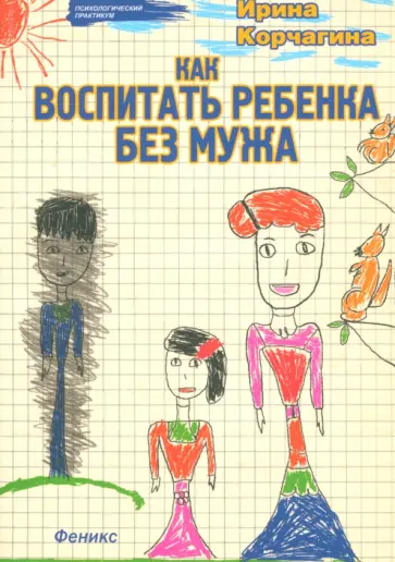 Ирина Корчагина - Как воспитать ребенка без мужа Ирина Корчагина - Как воспитать ребенка без мужа обложка книги