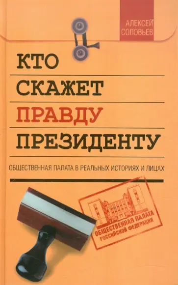 Алексей Соловьев - Кто скажет правду президенту. Общественная палата в реальных историях и лицах обложка книги