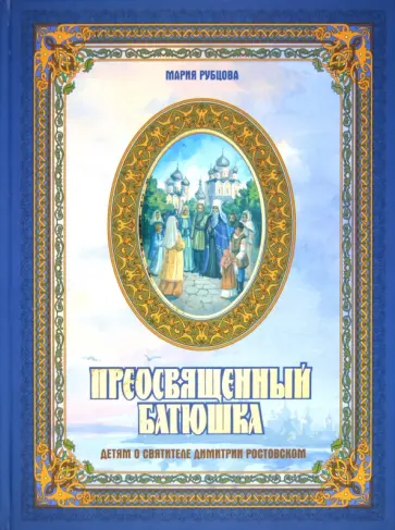 Мария Рубцова - Преосвященный батюшка. Детям о святителе Димитрии Ростовском Мария Рубцова - Преосвященный батюшка. Детям о святителе Димитрии Ростовском обложка книги