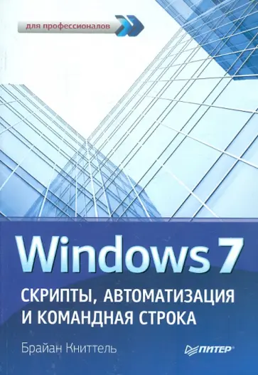 Брайан Книттель - Windows 7. Скрипты, автоматизация и командная строка обложка книги