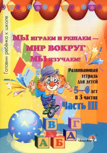 Мы играем и решаем - мир вокруг мы изучаем! Развивающая тетрадь для детей 5-6 лет. Часть 3 Мы играем и решаем - мир вокруг мы изучаем! Развивающая тетрадь для детей 5-6 лет. Часть 3 обложка книги