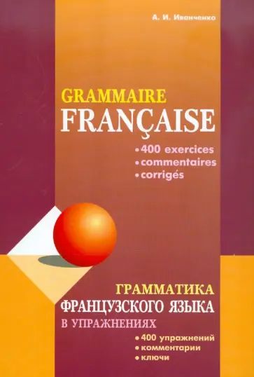 Анна Иванченко - Грамматика французского языка в упражнениях. 400 упражнений, комментарии, ключи обложка книги