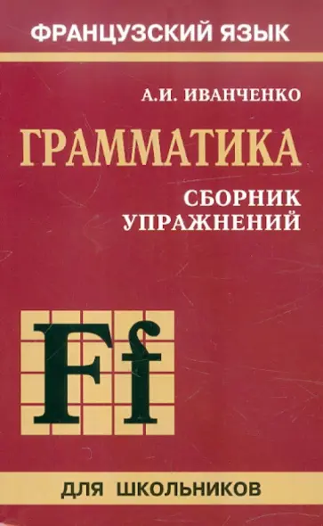 Анна Иванченко - Сборник упражнений по грамматике французского языка для школьников Анна Иванченко - Сборник упражнений по грамматике французского языка для школьников обложка книги