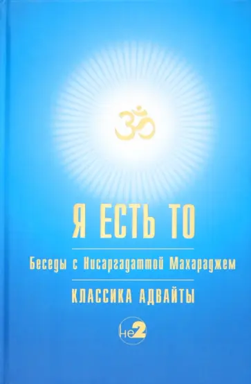 Нисаргадатта Махарадж - Я есть То. Беседы с Нисаргадаттой Махараджем. Классика Адвайты обложка книги
