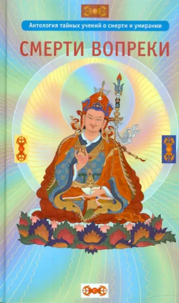 Сонам Дордже - Смерти вопреки. Антология тайных учений о смерти и умирании традиции дзогчен тибетского буддизма обложка книги