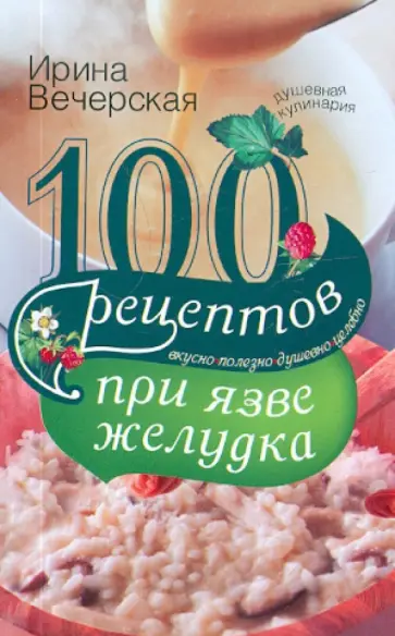 Ирина Вечерская - 100 рецептов при язве желудка. Вкусно, полезно, душевно, целебно обложка книги